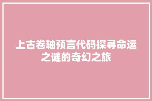 上古卷轴预言代码探寻命运之谜的奇幻之旅