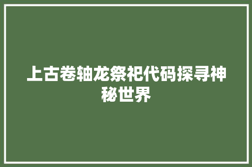 上古卷轴龙祭祀代码探寻神秘世界