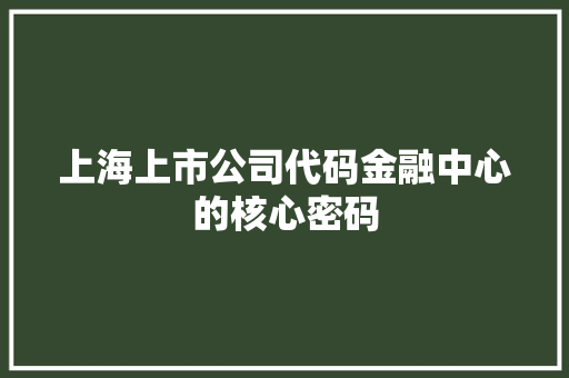 上海上市公司代码金融中心的核心密码
