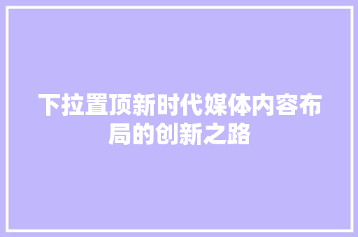 下拉置顶新时代媒体内容布局的创新之路