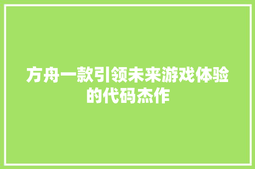 方舟一款引领未来游戏体验的代码杰作
