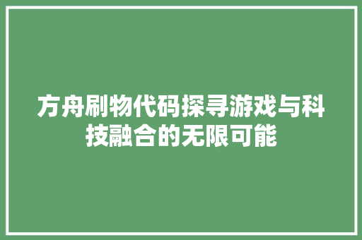 方舟刷物代码探寻游戏与科技融合的无限可能