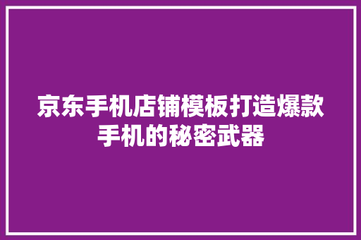 京东手机店铺模板打造爆款手机的秘密武器