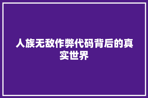 人族无敌作弊代码背后的真实世界