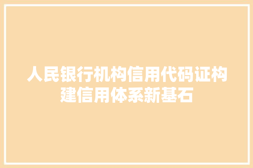 人民银行机构信用代码证构建信用体系新基石