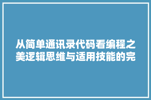 从简单通讯录代码看编程之美逻辑思维与适用技能的完美结合
