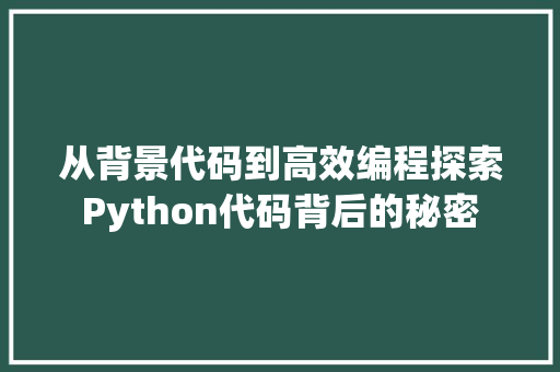 从背景代码到高效编程探索Python代码背后的秘密  第1张