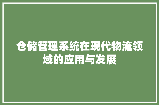 仓储管理系统在现代物流领域的应用与发展