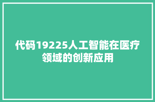 代码19225人工智能在医疗领域的创新应用