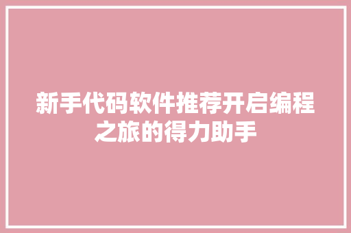 新手代码软件推荐开启编程之旅的得力助手