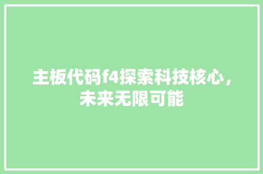 主板代码f4探索科技核心，未来无限可能  第1张