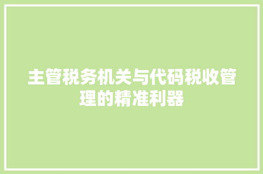 主管税务机关与代码税收管理的精准利器
