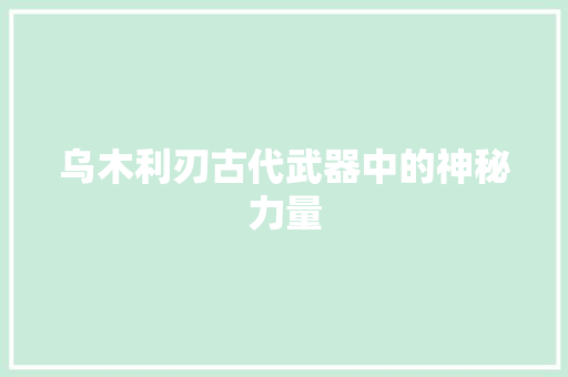 乌木利刃古代武器中的神秘力量