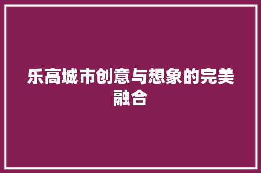 乐高城市创意与想象的完美融合