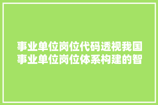 事业单位岗位代码透视我国事业单位岗位体系构建的智慧之光
