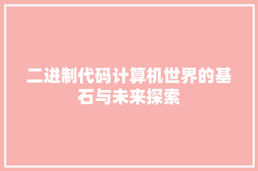 二进制代码计算机世界的基石与未来探索