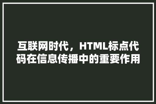 互联网时代，HTML标点代码在信息传播中的重要作用  第1张