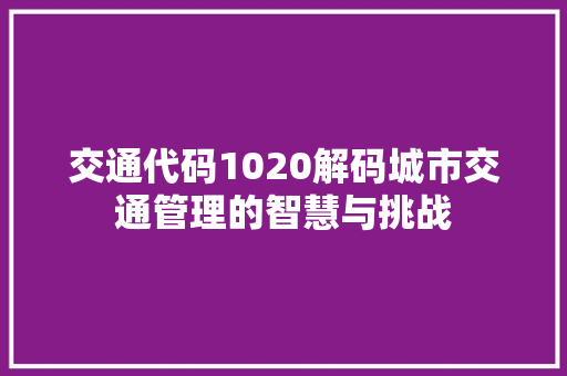 交通代码1020解码城市交通管理的智慧与挑战