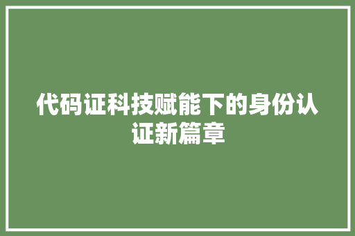代码证科技赋能下的身份认证新篇章
