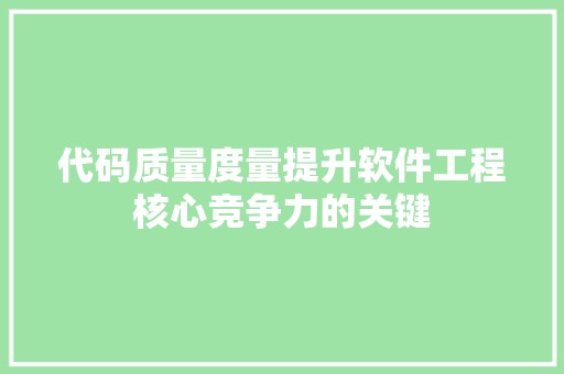 代码质量度量提升软件工程核心竞争力的关键