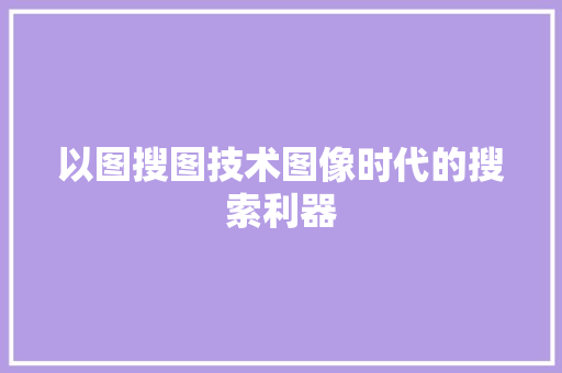 以图搜图技术图像时代的搜索利器