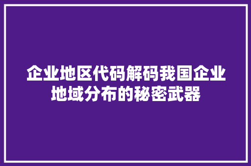 企业地区代码解码我国企业地域分布的秘密武器