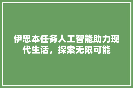伊思本任务人工智能助力现代生活，探索无限可能