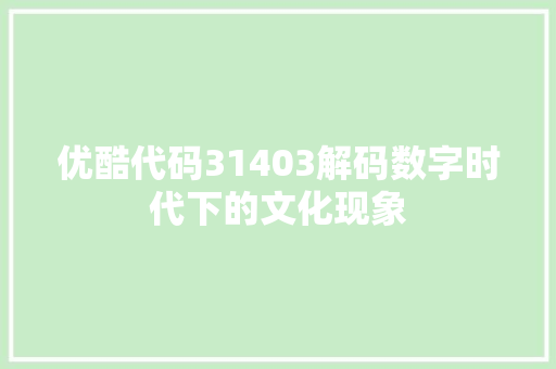 优酷代码31403解码数字时代下的文化现象
