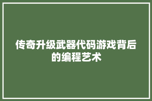 传奇升级武器代码游戏背后的编程艺术