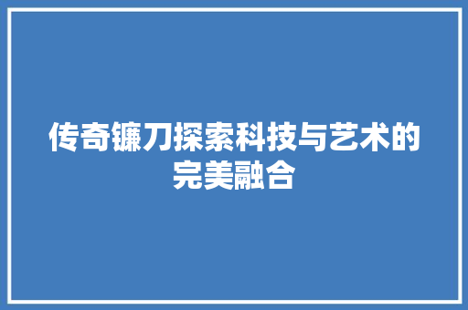 传奇镰刀探索科技与艺术的完美融合