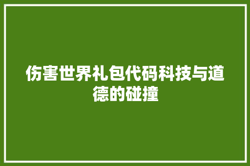 伤害世界礼包代码科技与道德的碰撞