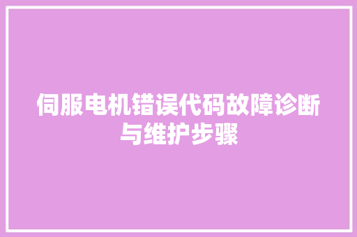 伺服电机错误代码故障诊断与维护步骤