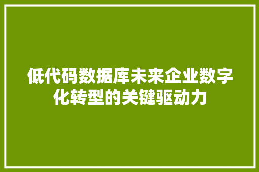 低代码数据库未来企业数字化转型的关键驱动力