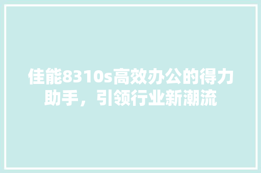 佳能8310s高效办公的得力助手，引领行业新潮流