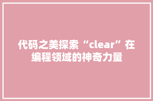 代码之美探索“clear”在编程领域的神奇力量