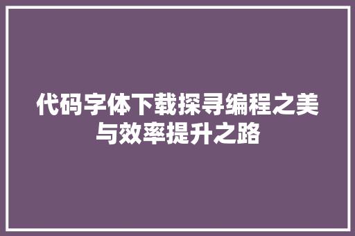 代码字体下载探寻编程之美与效率提升之路
