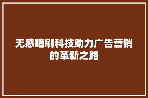 无感暗刷科技助力广告营销的革新之路