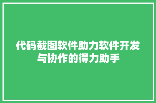 代码截图软件助力软件开发与协作的得力助手