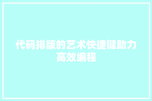 代码排版的艺术快捷键助力高效编程