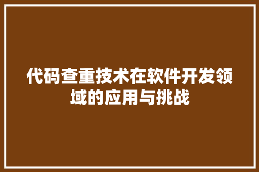 代码查重技术在软件开发领域的应用与挑战