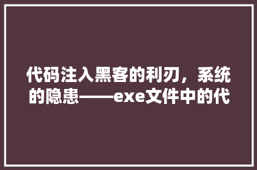 代码注入黑客的利刃，系统的隐患——exe文件中的代码注入技术