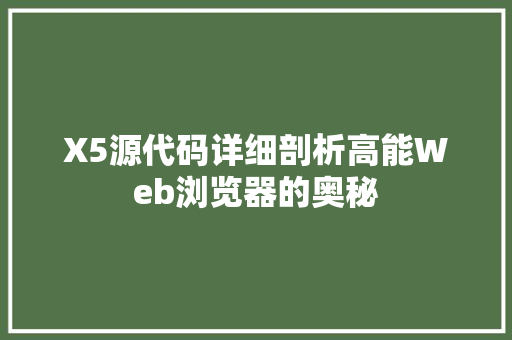 X5源代码详细剖析高能Web浏览器的奥秘