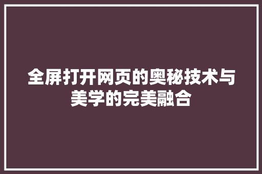 全屏打开网页的奥秘技术与美学的完美融合
