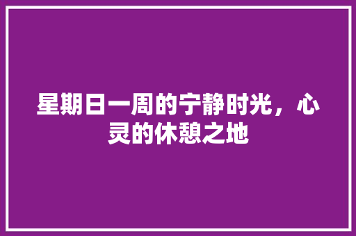 星期日一周的宁静时光，心灵的休憩之地