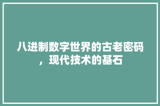 八进制数字世界的古老密码，现代技术的基石