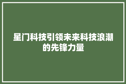 星门科技引领未来科技浪潮的先锋力量