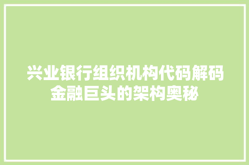 兴业银行组织机构代码解码金融巨头的架构奥秘