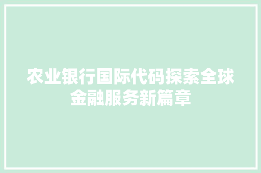 农业银行国际代码探索全球金融服务新篇章