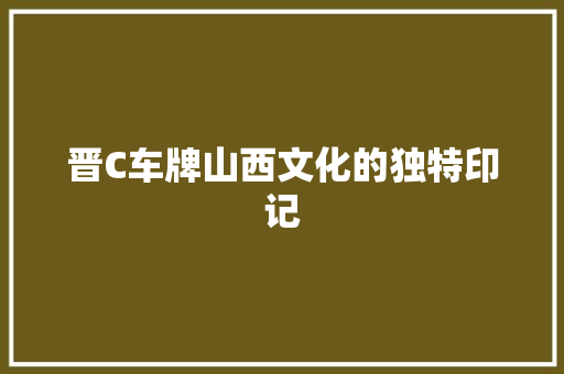 晋C车牌山西文化的独特印记