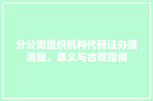 分公司组织机构代码证办理流程、意义与合规指南